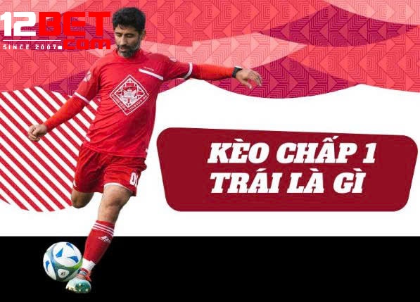 Kèo Chấp 1 Trái 12Bet – Hướng Dẫn Hiểu và Áp Dụng Chiến Lược Hiệu Quả