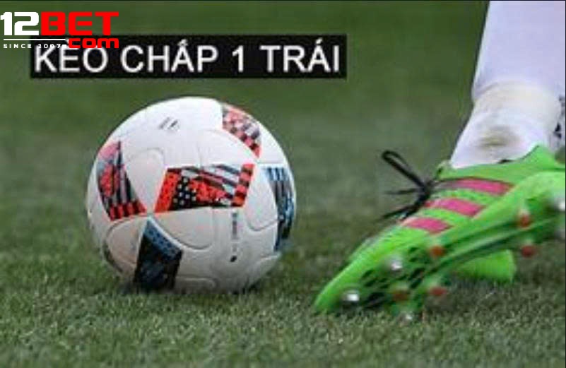 Kinh Nghiệm Cược Kèo Chấp 1 Trái 12Bet Hiệu Quả